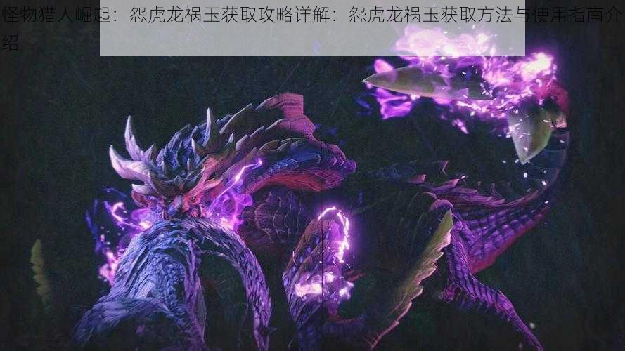 怪物猎人崛起:怨虎龙祸玉获取攻略详解:怨虎龙祸玉获取方法与使用指南介绍