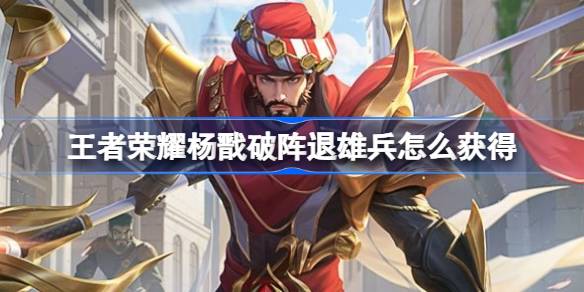 王者荣耀杨戬破阵退雄兵怎么获得-杨戬破阵退雄兵皮肤活动介绍