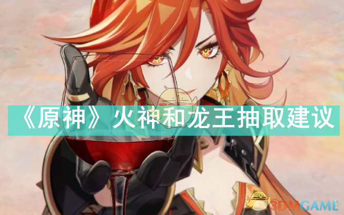 原神火神和龙王抽哪个-火神和龙王抽取建议