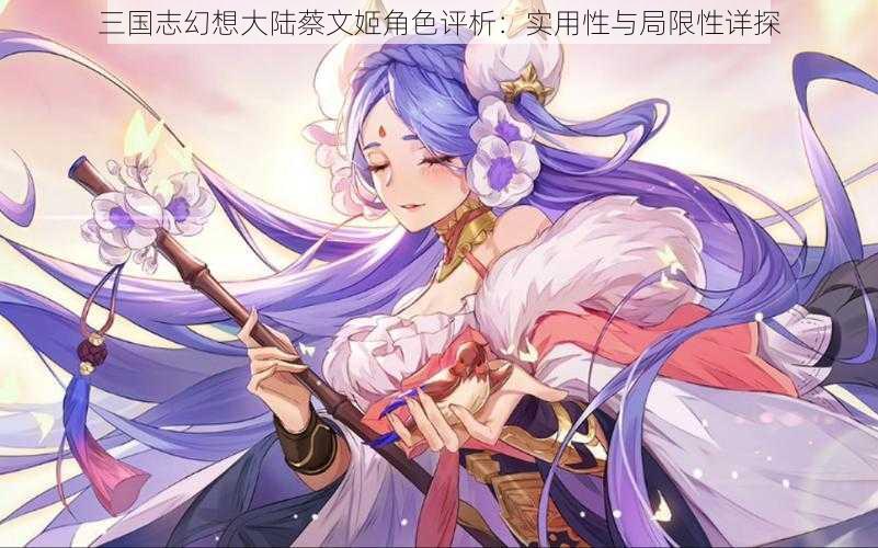 三国志幻想大陆蔡文姬角色评析:实用性与局限性详探