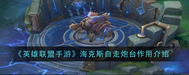 英雄联盟手游海克斯自走炮台作用是什么-作用介绍