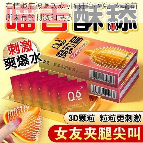 在情趣店被**成 yin 娃的小说:体验前所未有的刺激和快感