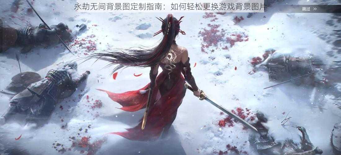 永劫无间背景图定制指南:如何轻松更换游戏背景图片
