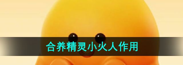《抖音》合养精灵小火人作用介绍