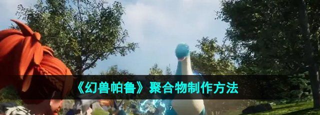 《幻兽帕鲁》聚合物制作方法