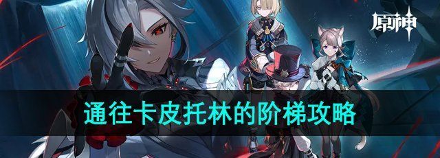 《原神》4.6通往卡皮托林的阶梯任务攻略