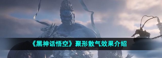 《黑神话悟空》聚形散气效果介绍