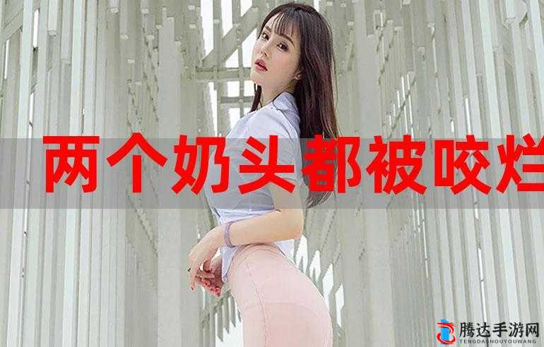 他强行撕开奶罩揉吮奶头令人震惊