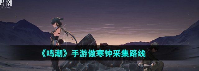 《鸣潮》手游傲寒钟采集路线