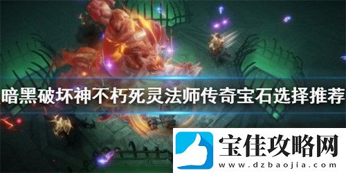 暗黑破坏神不朽死灵法师宝石怎么选择