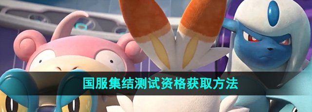 《宝可梦大集结》国服集结测试资格获取方法