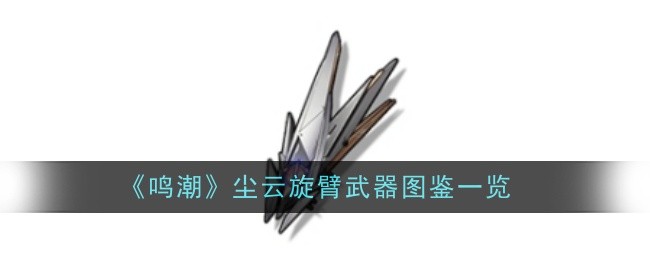 鸣潮尘云旋臂武器怎么样-图鉴一览