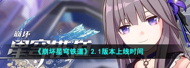 《崩坏星穹铁道》2.1版本上线时间