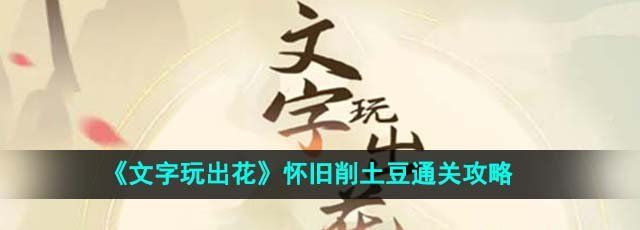 《文字玩出花》怀旧削土豆通关攻略