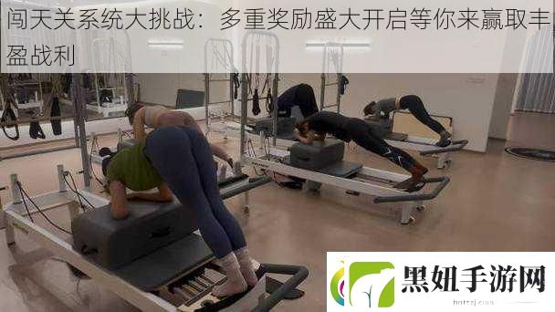 闯天关系统大挑战：多重奖励盛大开启等你来赢取丰盈战利