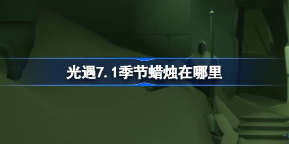 光遇7.1季节蜡烛在哪里-光遇7月1日季节蜡烛位置攻略