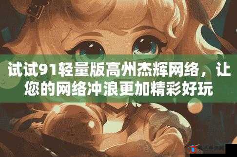 杰辉91 轻量版官网：一个值得你深入探索的平台