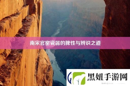 南宋官窑瓷器的脾性与辨识之道