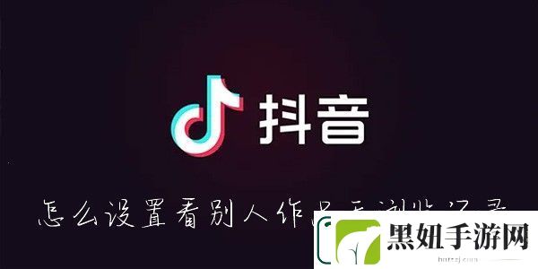 抖音怎么看别人的作品不留浏览记录