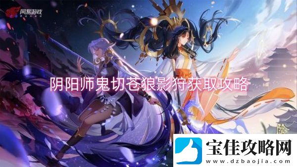 阴阳师鬼切苍狼影狩获取攻略