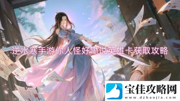 逆水寒手游你人怪好嘞说英雄卡获取攻略