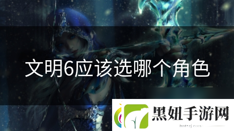 文明6应该选哪个角色