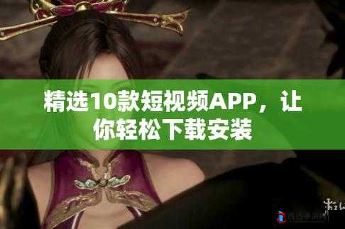 免费短视频 app 大全下载安装,发现更多精彩视频
