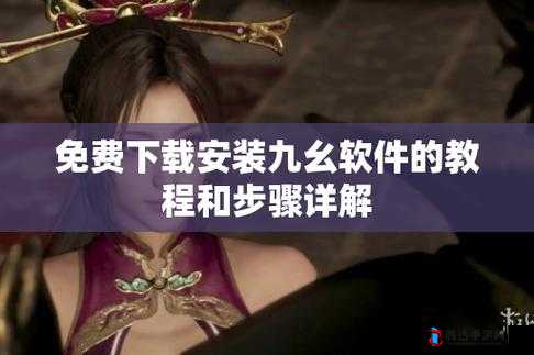 九幺视频免费版怎么下载安装:详细步骤与注意事项