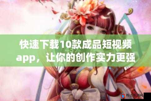 成品短视频 APP 软件免费下载:随时随地畅享精彩视频