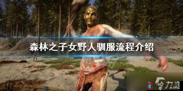 森林之子女野人在哪?驯服方法介绍
