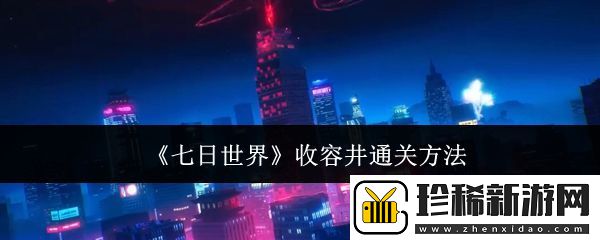 七日世界收容井怎么通关