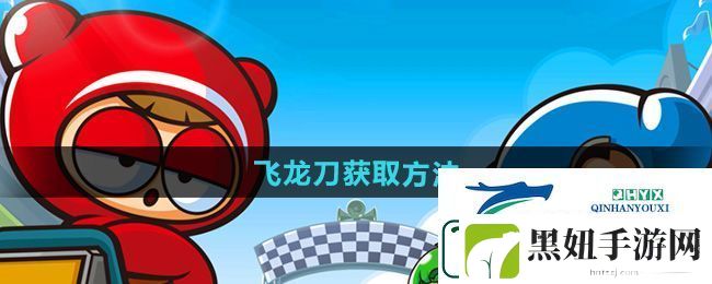 跑跑卡丁车飞龙刀怎么获得