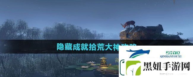 逆水寒手游隐藏成就拾荒大神怎么做
