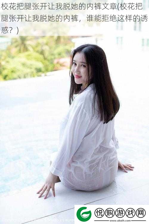 校花把腿张开让我脱她的内裤文章
