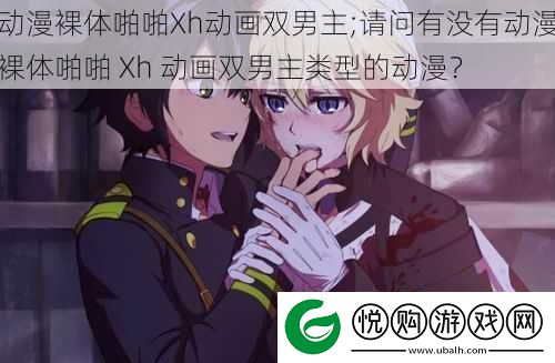 动漫裸体啪啪Xh动画双男主;请问有没有动漫裸体啪啪