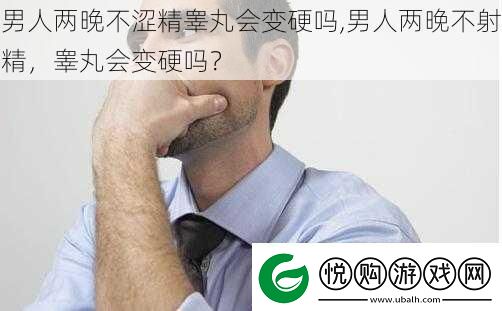 男人两晚不涩精**会变硬吗男人两晚不****会变硬吗