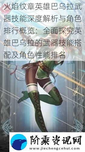 火焰纹章英雄巴乌拉武器技能深度解析与角色排行概览