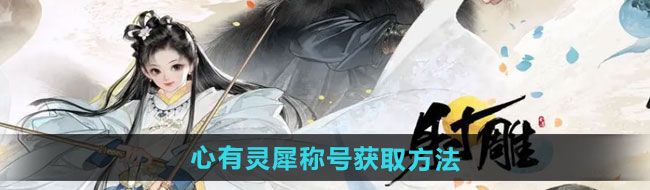 射雕心有灵犀称号如何获取心有灵犀称号获取方法
