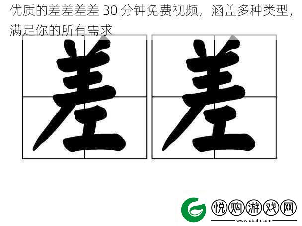 优质的差差差差30分钟免费视频涵盖多种类型满足你的所有需求
