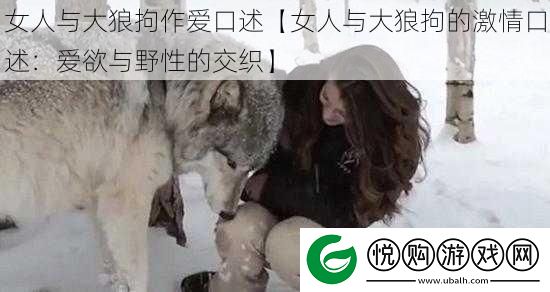 女人与大狼拘**口述【女人与大狼拘的激情口述