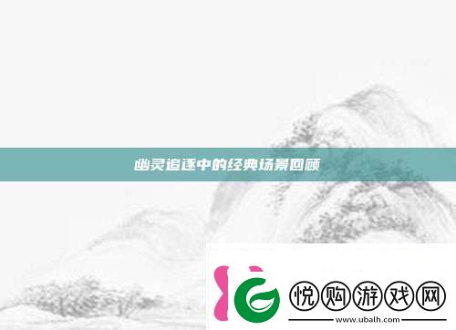幽灵追逐中的经典场景回顾