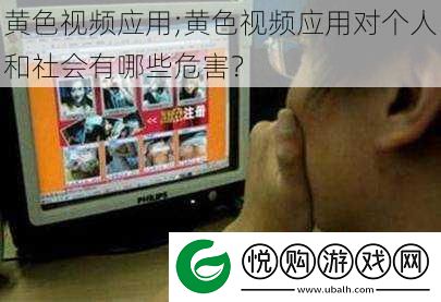 黄色视频应用;黄色视频应用对个人和社会有哪些危害