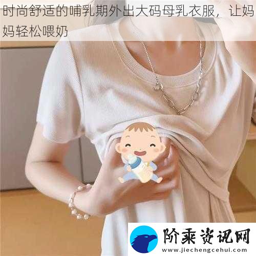 时尚舒适的哺乳期外出大码母乳衣服