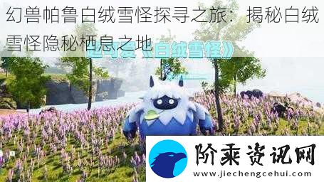 幻兽帕鲁白绒雪怪探寻之旅