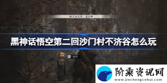 黑神话悟空第二回沙门村不济谷怎么玩