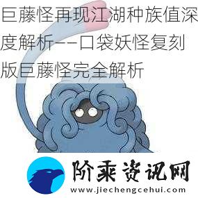 巨藤怪再现江湖种族值深度解析——口袋妖怪复刻版巨藤怪完全解析