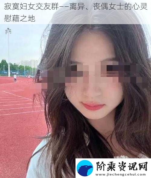 寂寞妇女交友群——离异、丧偶女士的心灵慰藉之地