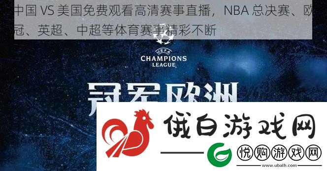 中国VS美国免费观看高清赛事直播NBA总决赛、欧冠、英超、中超等体育赛事精彩不断