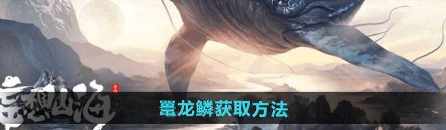 妄想山海鼍龙鳞怎么获得鼍龙鳞获取方法
