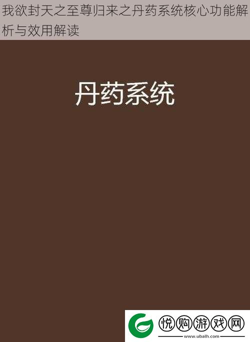 我欲封天之至尊归来之丹药系统核心功能解析与效用解读